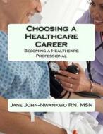 Choosing a Healthcare Career: Becoming a Healthcare Professional di Msn Jane John-Nwankwo Rn edito da Createspace