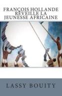 Francois Hollande Reveille La Jeunesse Africaine di John Okaka, Lassy M'Bouity edito da Createspace