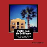 Photos from the Cell Phone: Using the iPhone 4 as My Main Camera di Patrick Scott Barnes edito da Createspace