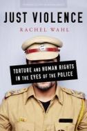 Just Violence: Torture and Human Rights in the Eyes of the Police di Rachel Wahl edito da STANFORD UNIV PR