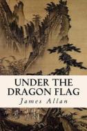 Under the Dragon Flag di James Allan edito da Createspace