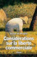Considerations Sur La Liberte Commerciale di Victor De Broglie edito da Createspace