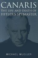 Canaris: The Life and Death of Hitler's Spymaster di Michael Mueller edito da U S NAVAL INST PR