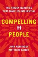 Compelling People: The Hidden Qualities That Make Us Influential di John Neffinger, Matthew Kohut edito da Hudson Street Press