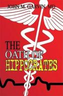 The Oath Of Hippocrates di MD John M Garvin, John M Garvin edito da America Star Books