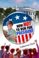 How Not To Run For President di Catherine Clark edito da Egmont Usa