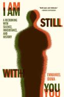 I Am Still with You: A Reckoning with Silence, Inheritance, and History di Emmanuel Iduma edito da ALGONQUIN BOOKS OF CHAPEL