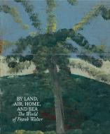 By Land, Air, Home, And Sea: The World Of Frank Walter di Frank Walter edito da David Zwirner