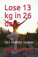 Lose 13 Kg in 26 Days: 103 Healthy Recipes di Daniela Oliveira edito da LIGHTNING SOURCE INC