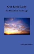 Our Little Lady - Six Hundred Years Ago di Emily Sarah Holt edito da Oxford City Press