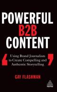 Powerful B2B Content: Using Brand Journalism to Create Compelling and Authentic Storytelling di Gay Flashman edito da KOGAN PAGE