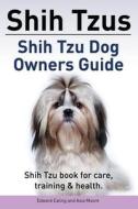 Shih Tzus Shih Tzu Dog Owners Guide. Shih Tzu Book for Care, Training & Health. di Edward Ealing, Asia Moore edito da Pesa Publishing