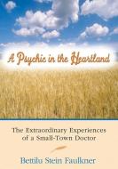 A Psychic in the Heartland: The Extraordinary Experiences of a Small-Town Doctor di Bettilu Stein Faulkner edito da MOMENT POINT PR INC
