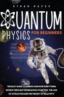 Quantum Physics for Beginners: The Easy Guide to Understand how Everything Works through the Behavior of Matter, the Law of Attraction and the Theory di Ethan Hayes edito da LIGHTNING SOURCE INC