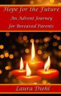 Hope for the Future: An Advent Journey for Bereaved Parents di Laura Diehl edito da Createspace Independent Publishing Platform