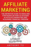 Affiliate Marketing: The Definitive Guide to Ideas and Strategies on How to Succeed in Affiliate Marketing and Acquiring Financial Freedom di Anthony Tu edito da Createspace Independent Publishing Platform