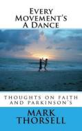 Every Movement's a Dance: Thoughts on Faith and Parkinson's di Mark a. Thorsell edito da Createspace Independent Publishing Platform