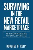 Surviving in the New Retail Marketplace di Douglas D. Kelly edito da Balboa Press