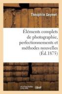 Elements Complets De Photographie, Perfectionnements Et Methodes Nouvelles di GEYMET-T edito da Hachette Livre - BNF