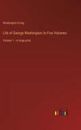 Life of George Washington; In Five Volumes di Washington Irving edito da Outlook Verlag