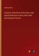 Fractures of the Neck of the Femur: with Special Reference to Bony Union After Intra-capsular Fracture di Nicholas Senn edito da Outlook Verlag