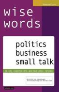 Wise Words: Politics Business Small Talk: 50 Key Expressions and Business Idioms; Wortschatz Und Redewendungen Fur Wirtschaftsengl di Deborah Capras edito da Wise Words Media