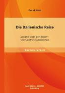 Die Italienische Reise: Zeugnis über den Beginn von Goethes Klassizismus di Patrick Holst edito da Bachelor + Master Publishing