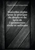 Nouvelles Regles Pour La Pratique Du Dessin Et Du Lavis De L'architecture Civile Et Militaire di Claude Mathieu Delagardette edito da Book On Demand Ltd.