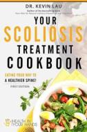 Your Scoliosis Treatment Cookbook: Eating Your Way to a Healthier Spine! di Kevin Lau edito da Health in Your Hands