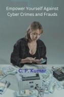 Empower Yourself Against Cyber Crimes and Frauds di C. P. Kumar edito da C. P. Kumar