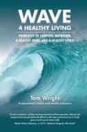 WAVE 4 Healthy Living: Principles of Exercise, Nutrition,  a Healthy Mind, and a Healthy Spirit di Tom Wright edito da LIGHTNING SOURCE INC