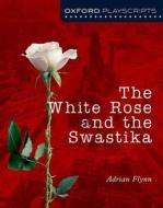 Oxford Playscripts: The White Rose and the Swastika di Adrian Flynn edito da OUP Oxford
