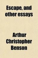 Escape, And Other Essays di Arthur Christopher Benson edito da General Books Llc