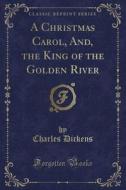 A Christmas Carol, And, The King Of The Golden River (classic Reprint) di Charles Dickens edito da Forgotten Books
