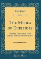 The Medea of Euripides: Literally Translated, with Critical and Explanatory Notes (Classic Reprint) di Euripides edito da Forgotten Books