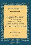 Cambridge University Transactions During the Puritan Controversies of the 16th and 17th Centuries, Vol. 2 of 2 (Classic Reprint) di James Heywood edito da Forgotten Books