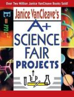 Janice VanCleave′s A+ Science Fair Projects di Janice Vancleave edito da Jossey Bass