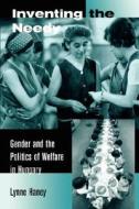 Inventing the Needy - Gender & the Politics of Welfare in Hungary di Lynne Haney edito da University of California Press