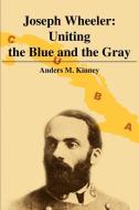 Joseph Wheeler: Uniting the Blue and the Gray di Anders M. Kinney edito da AUTHORHOUSE