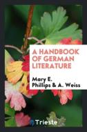A Handbook of German Literature di Mary E. Phillips, A. Weiss edito da Trieste Publishing