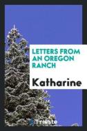 Letters from an Oregon Ranch di Katharine edito da LIGHTNING SOURCE INC