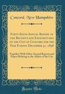 Forty-Sixth Annual Report of the Receipts and Expenditures of the City of Concord for the Year Ending December 31, 1898: Together with Other Annual Re di Concord New Hampshire edito da Forgotten Books