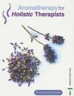 Aromatherapy For Holistic Therapists di Francesca Gould edito da Oxford University Press