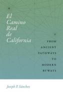 El Camino Real de California: From Ancient Pathways to Modern Byways di Joseph P. Sanchez edito da UNIV OF NEW MEXICO PR