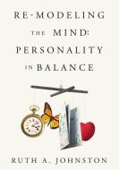 Re-Modeling the Mind: Personality in Balance di Ruth a. Johnston edito da Pannebaker Press