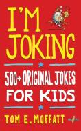 I'm Joking: 500+ Original Jokes For Kids di TOM E. MOFFATT edito da Lightning Source Uk Ltd