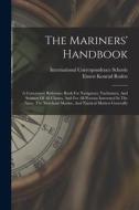 The Mariners' Handbook: A Convenient Reference Book For Navigators, Yachtsmen, And Seamen Of All Classes, And For All Persons Interested In Th di International Correspondence Schools edito da LEGARE STREET PR