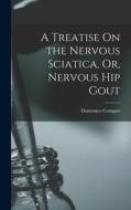 A Treatise On the Nervous Sciatica, Or, Nervous Hip Gout di Domenico Cotugno edito da LEGARE STREET PR