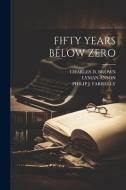 Fifty Years Below Zero di Charles D. Brown, Philip J. Farrelly, Lyman Anson edito da LEGARE STREET PR