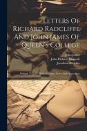 Letters Of Richard Radcliffe And John James Of Queen's College: Oxford, 1755-83: With Additions, Notes, And Appendices di Richard Radcliffe, John James, Jonathan Boucher edito da LEGARE STREET PR